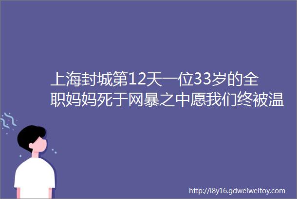 上海封城第12天一位33岁的全职妈妈死于网暴之中愿我们终被温暖以待